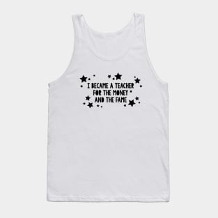 I became a teacher for the money and the fame Tank Top